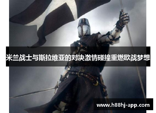 米兰战士与斯拉维亚的对决激情碰撞重燃欧战梦想