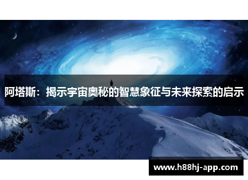 阿塔斯：揭示宇宙奥秘的智慧象征与未来探索的启示