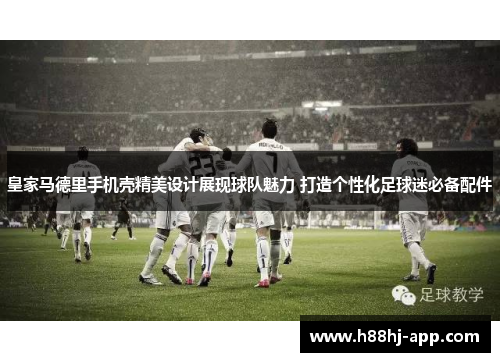 皇家马德里手机壳精美设计展现球队魅力 打造个性化足球迷必备配件