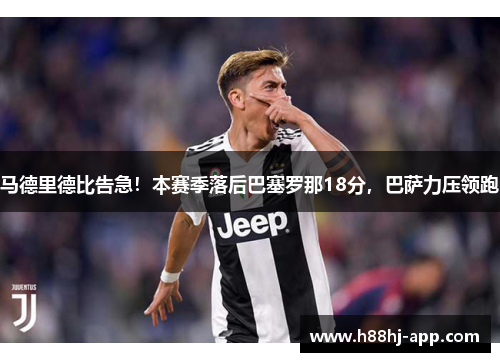 马德里德比告急！本赛季落后巴塞罗那18分，巴萨力压领跑