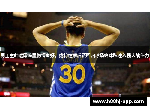 勇士主帅透露库里伤情良好，或将在季后赛回归球场给球队注入强大战斗力