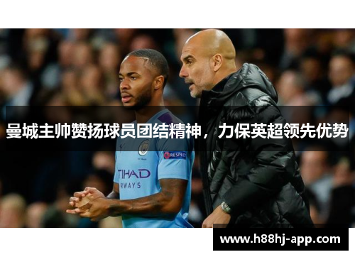 曼城主帅赞扬球员团结精神，力保英超领先优势