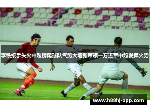 李铁接手失火中超榜尾球队气势大增新带领一方进军中超发挥火势
