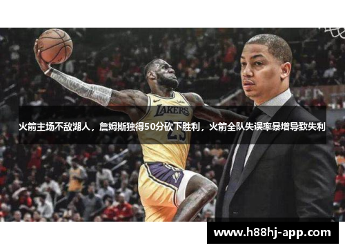 火箭主场不敌湖人，詹姆斯独得50分砍下胜利，火箭全队失误率暴增导致失利