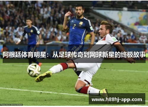 阿根廷体育明星：从足球传奇到网球新星的终极故事