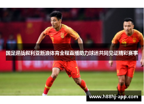 国足迎战叙利亚新浪体育全程直播助力球迷共同见证精彩赛事