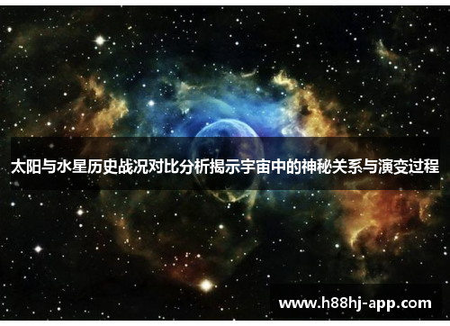 太阳与水星历史战况对比分析揭示宇宙中的神秘关系与演变过程