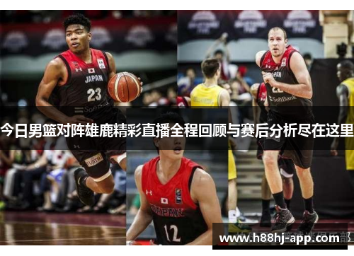 今日男篮对阵雄鹿精彩直播全程回顾与赛后分析尽在这里