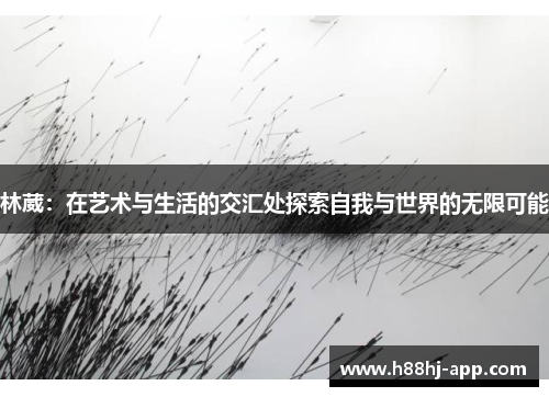 林葳：在艺术与生活的交汇处探索自我与世界的无限可能